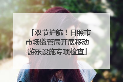 双节护航！日照市市场监管局开展移动游乐设施专项检查