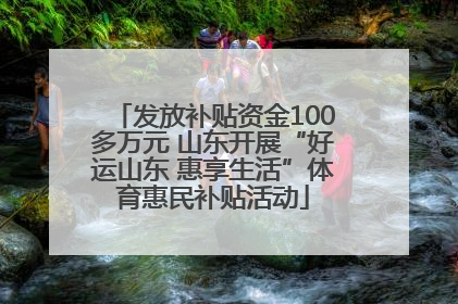 发放补贴资金100多万元 山东开展“好运山东 惠享生活”体育惠民补贴活动