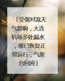受强对流天气影响，大连机场多处漏水，现已恢复正常运行，气象台回应