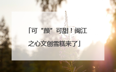 可“颜”可甜！闽江之心文创雪糕来了