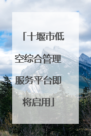 十堰市低空综合管理服务平台即将启用