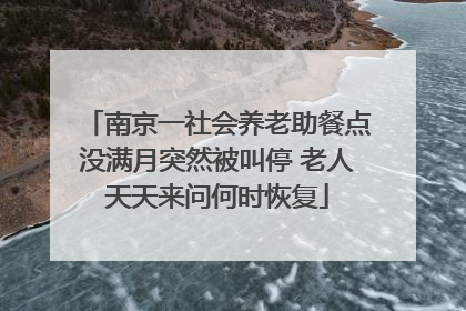 南京一社会养老助餐点没满月突然被叫停 老人天天来问何时恢复