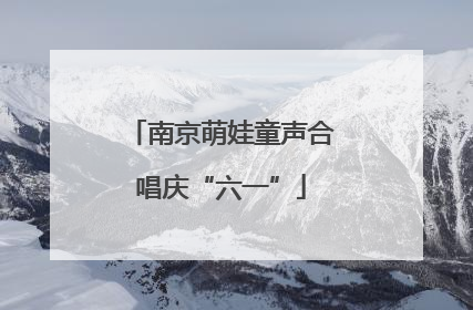 南京萌娃童声合唱庆“六一”