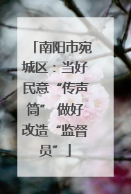 南阳市宛城区：当好民意“传声筒” 做好改造“监督员”