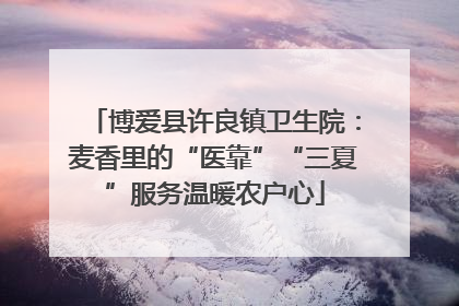 博爱县许良镇卫生院：麦香里的“医靠”“三夏”服务温暖农户心