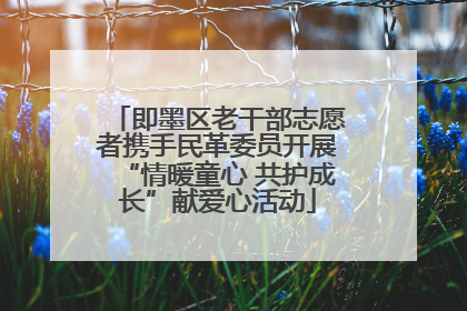 即墨区老干部志愿者携手民革委员开展“情暖童心 共护成长”献爱心活动