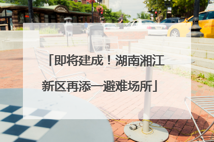 即将建成！湖南湘江新区再添一避难场所