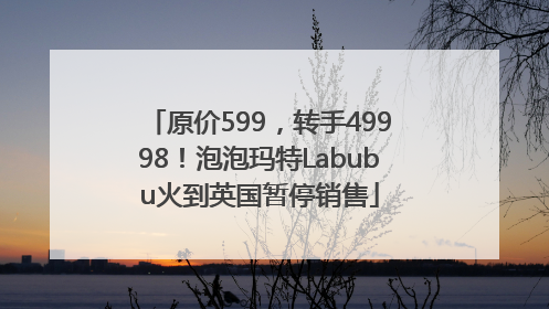 原价599，转手49998！泡泡玛特Labubu火到英国暂停销售