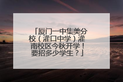厦门一中集美分校（灌口中学）灌南校区今秋开学！要招多少学生？