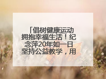 倡树健康运动 拥抱幸福生活！纪念萍20年如一日坚持公益教学，用专业与热忱做健康生活的引路人