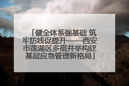 健全体系强基础 筑牢防线促提升——西安市莲湖区多措并举构建基层应急管理新格局
