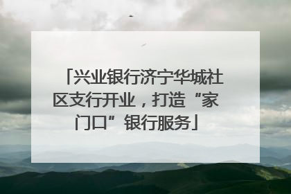 兴业银行济宁华城社区支行开业，打造“家门口”银行服务