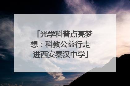 光学科普点亮梦想：科教公益行走进西安秦汉中学