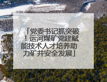 党委书记抓突破！运河煤矿党建赋能技术人才培养助力矿井安全发展