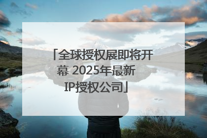 全球授权展即将开幕 2025年最新IP授权公司
