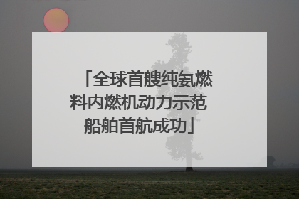 全球首艘纯氨燃料内燃机动力示范船舶首航成功