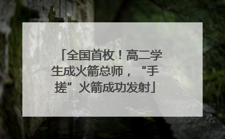 全国首枚！高二学生成火箭总师，“手搓”火箭成功发射