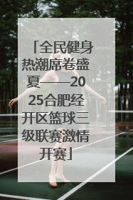 全民健身热潮席卷盛夏——2025合肥经开区篮球三级联赛激情开赛