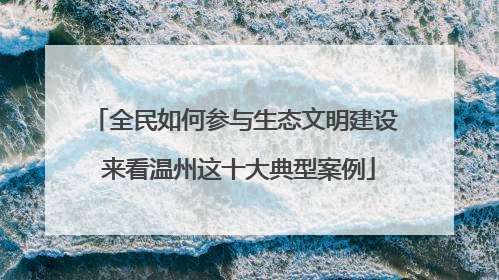 全民如何参与生态文明建设 来看温州这十大典型案例