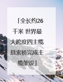 全长约26千米 世界最大跨度四主缆悬索桥完成主缆架设