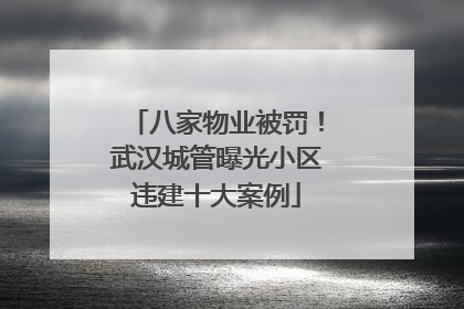 八家物业被罚！武汉城管曝光小区违建十大案例