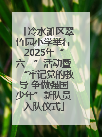 冷水滩区翠竹园小学举行2025年“六一”活动暨“牢记党的教导 争做强国少年”新队员入队仪式