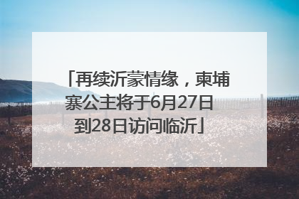 再续沂蒙情缘，柬埔寨公主将于6月27日到28日访问临沂