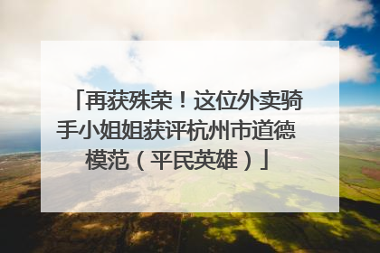 再获殊荣！这位外卖骑手小姐姐获评杭州市道德模范（平民英雄）