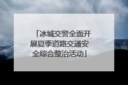 冰城交警全面开展夏季道路交通安全综合整治活动