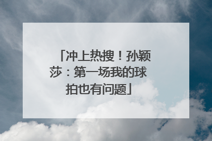 冲上热搜！孙颖莎：第一场我的球拍也有问题