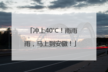 冲上40℃！雨雨雨，马上到安徽！