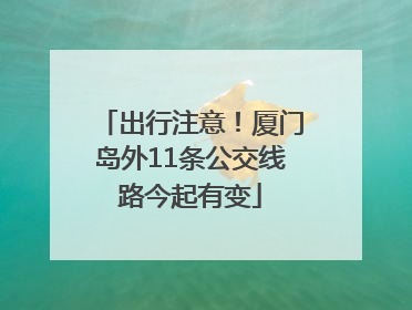 出行注意！厦门岛外11条公交线路今起有变