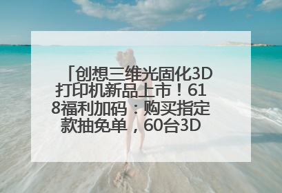 创想三维光固化3D打印机新品上市！618福利加码：购买指定款抽免单，60台3D打印机直接送