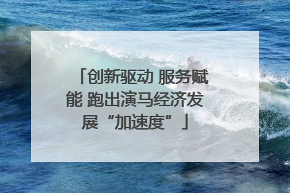 创新驱动 服务赋能 跑出演马经济发展“加速度”