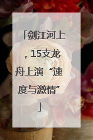 剑江河上，15支龙舟上演“速度与激情”