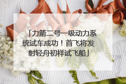 力箭二号一级动力系统试车成功！首飞将发射轻舟初样试飞船