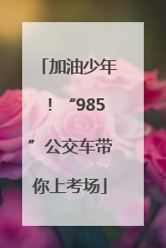 加油少年！“985”公交车带你上考场