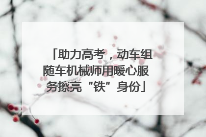 助力高考，动车组随车机械师用暖心服务擦亮“铁”身份