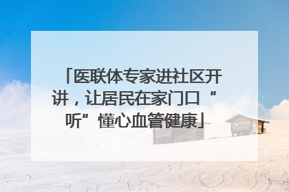 医联体专家进社区开讲，让居民在家门口“听”懂心血管健康