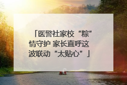 医警社家校“粽”情守护 家长直呼这波联动“太贴心”