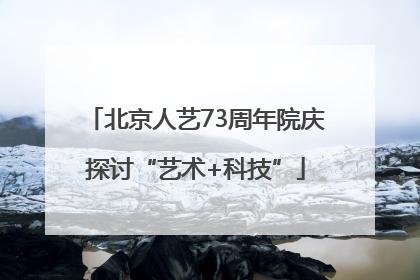 北京人艺73周年院庆探讨“艺术+科技”