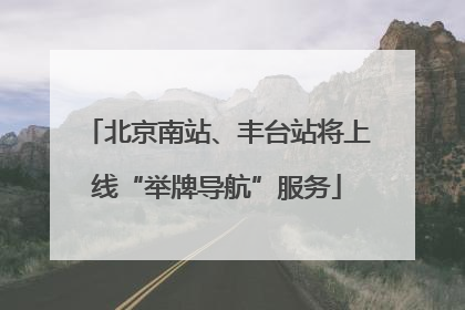 北京南站、丰台站将上线“举牌导航”服务