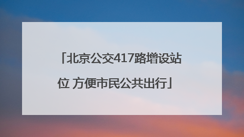 北京公交417路增设站位 方便市民公共出行