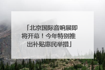 北京国际音响展即将开幕！今年特别推出补贴惠民举措