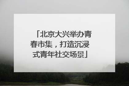 北京大兴举办青春市集，打造沉浸式青年社交场景
