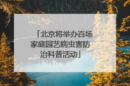 北京将举办百场家庭园艺病虫害防治科普活动