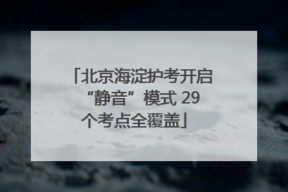 北京海淀护考开启“静音”模式 29个考点全覆盖