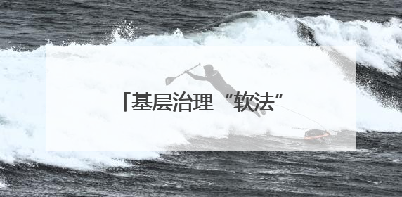 基层治理“软法”指引，为破解难题提供可借鉴样本
