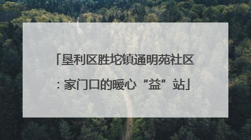 垦利区胜坨镇通明苑社区：家门口的暖心“益”站