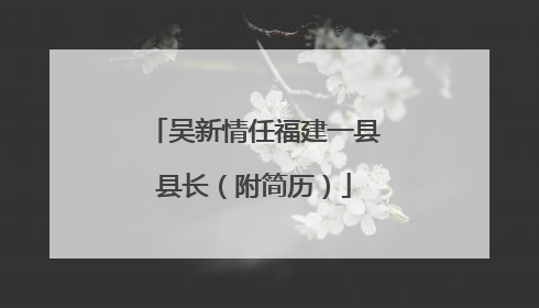 吴新情任福建一县县长（附简历）